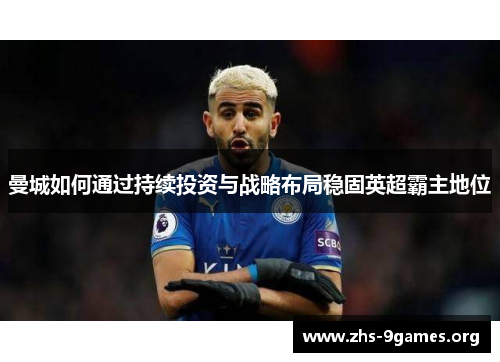 曼城如何通过持续投资与战略布局稳固英超霸主地位