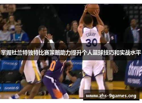 掌握杜兰特独特比赛策略助力提升个人篮球技巧和实战水平