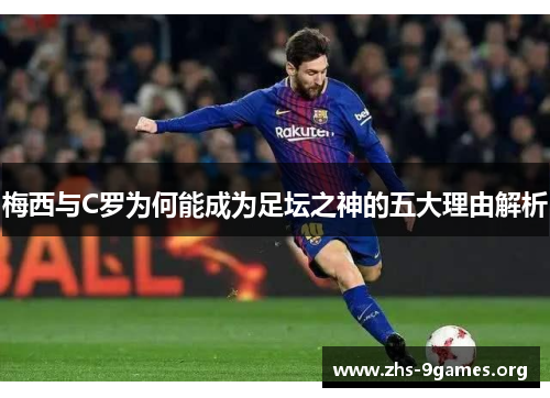 梅西与C罗为何能成为足坛之神的五大理由解析