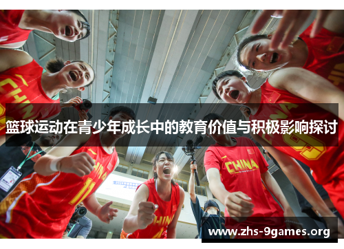 篮球运动在青少年成长中的教育价值与积极影响探讨