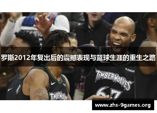 罗斯2012年复出后的震撼表现与篮球生涯的重生之路