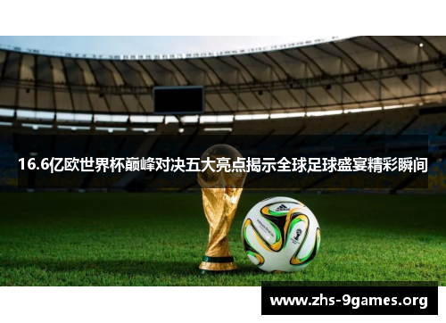 16.6亿欧世界杯巅峰对决五大亮点揭示全球足球盛宴精彩瞬间