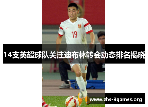 14支英超球队关注迪布林转会动态排名揭晓