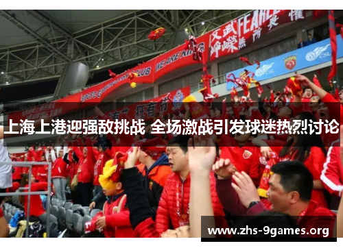 上海上港迎强敌挑战 全场激战引发球迷热烈讨论