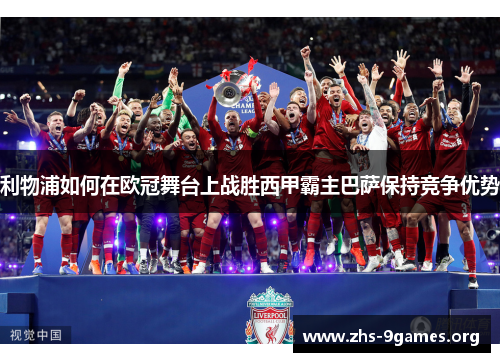 利物浦如何在欧冠舞台上战胜西甲霸主巴萨保持竞争优势