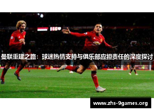 曼联重建之路：球迷热情支持与俱乐部应担责任的深度探讨