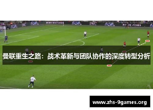 曼联重生之路：战术革新与团队协作的深度转型分析