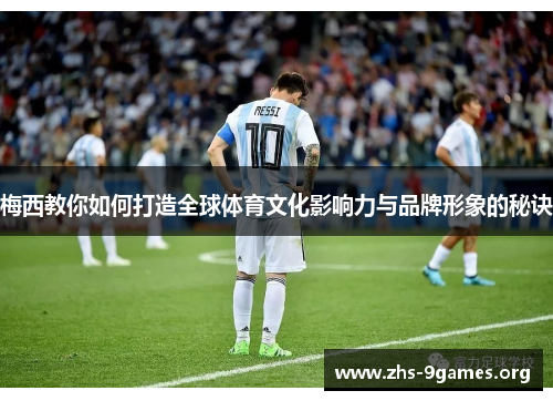 梅西教你如何打造全球体育文化影响力与品牌形象的秘诀