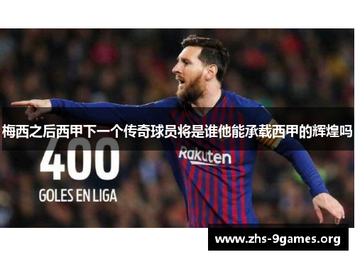 梅西之后西甲下一个传奇球员将是谁他能承载西甲的辉煌吗