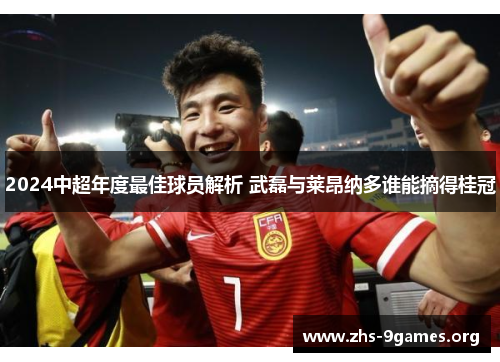 2024中超年度最佳球员解析 武磊与莱昂纳多谁能摘得桂冠