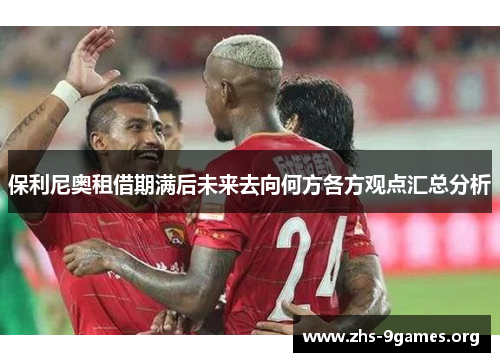 保利尼奥租借期满后未来去向何方各方观点汇总分析