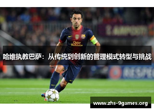 哈维执教巴萨：从传统到创新的管理模式转型与挑战