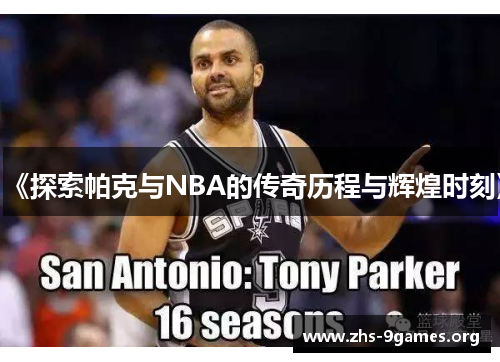 《探索帕克与NBA的传奇历程与辉煌时刻》