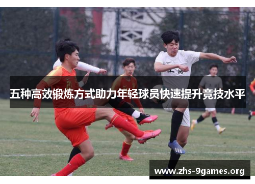 五种高效锻炼方式助力年轻球员快速提升竞技水平