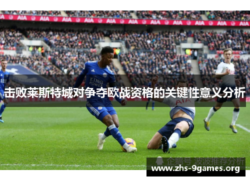 击败莱斯特城对争夺欧战资格的关键性意义分析