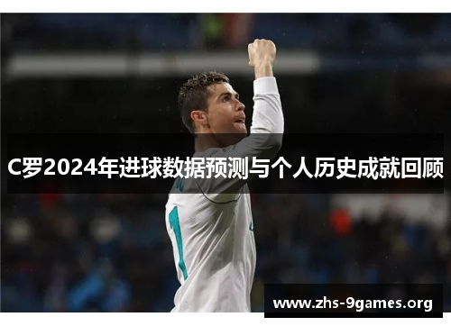 C罗2024年进球数据预测与个人历史成就回顾