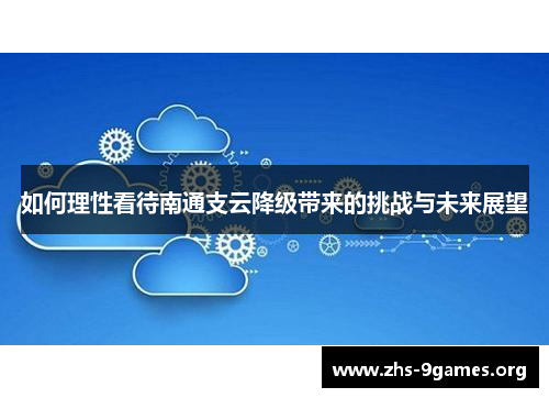 如何理性看待南通支云降级带来的挑战与未来展望