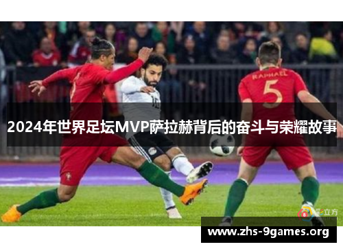 2024年世界足坛MVP萨拉赫背后的奋斗与荣耀故事