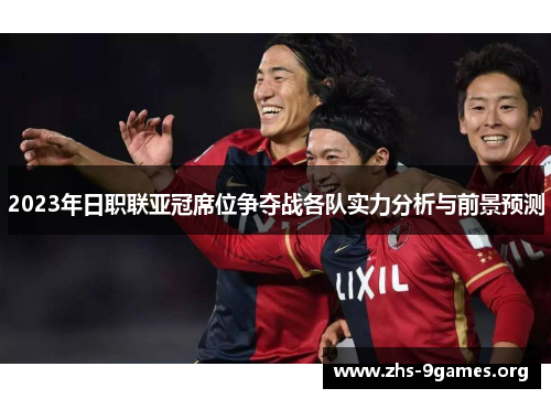 2023年日职联亚冠席位争夺战各队实力分析与前景预测