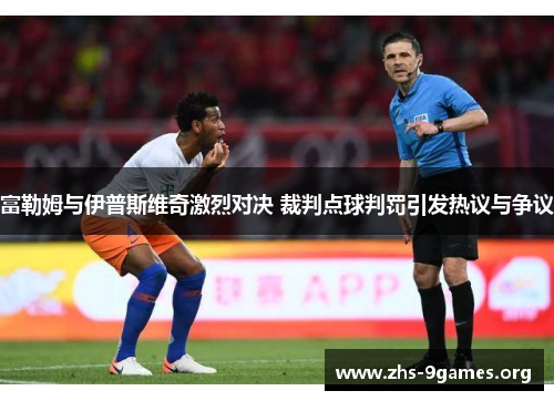 富勒姆与伊普斯维奇激烈对决 裁判点球判罚引发热议与争议