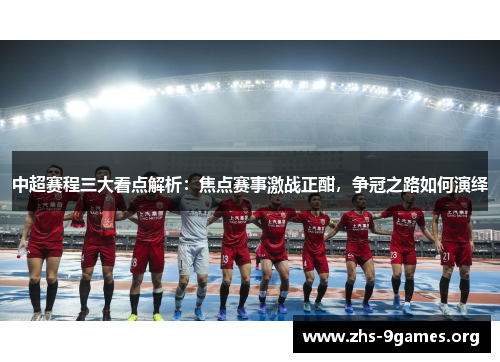 中超赛程三大看点解析：焦点赛事激战正酣，争冠之路如何演绎