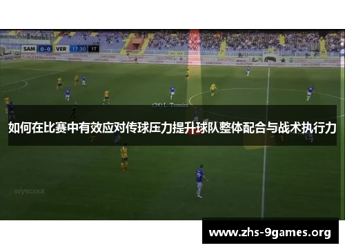 如何在比赛中有效应对传球压力提升球队整体配合与战术执行力