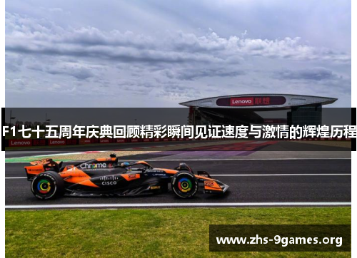 F1七十五周年庆典回顾精彩瞬间见证速度与激情的辉煌历程
