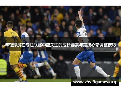 年轻球员在专注联赛中应关注的成长要素与竞技心态调整技巧