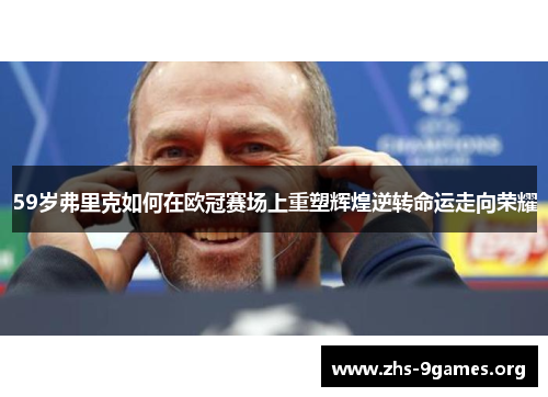 59岁弗里克如何在欧冠赛场上重塑辉煌逆转命运走向荣耀
