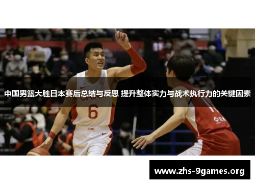 中国男篮大胜日本赛后总结与反思 提升整体实力与战术执行力的关键因素