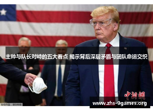 主帅与队长对峙的五大看点 揭示背后深层矛盾与团队命运交织