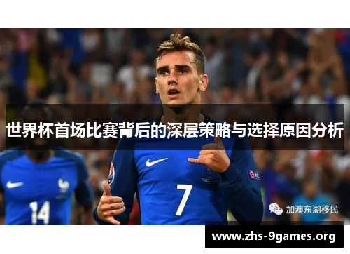世界杯首场比赛背后的深层策略与选择原因分析