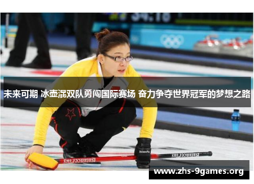 未来可期 冰壶混双队勇闯国际赛场 奋力争夺世界冠军的梦想之路