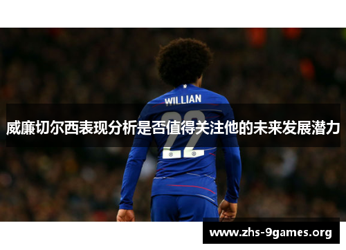 威廉切尔西表现分析是否值得关注他的未来发展潜力