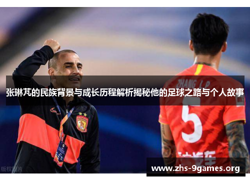 张琳芃的民族背景与成长历程解析揭秘他的足球之路与个人故事