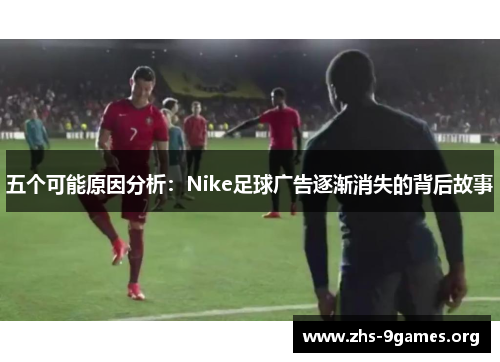 五个可能原因分析：Nike足球广告逐渐消失的背后故事
