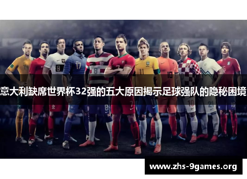 意大利缺席世界杯32强的五大原因揭示足球强队的隐秘困境
