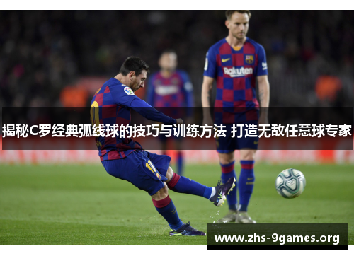 揭秘C罗经典弧线球的技巧与训练方法 打造无敌任意球专家