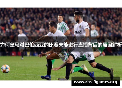 为何皇马对巴伦西亚的比赛未能进行直播背后的原因解析