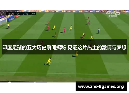 印度足球的五大历史瞬间揭秘 见证这片热土的激情与梦想