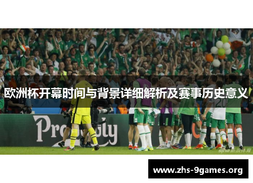 欧洲杯开幕时间与背景详细解析及赛事历史意义