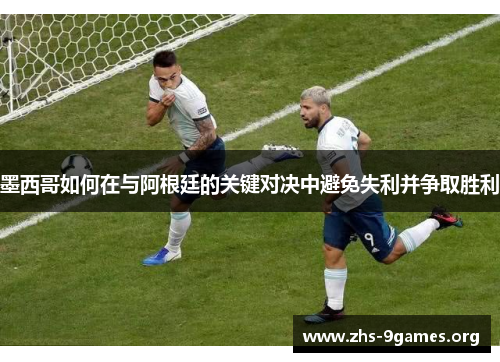 墨西哥如何在与阿根廷的关键对决中避免失利并争取胜利