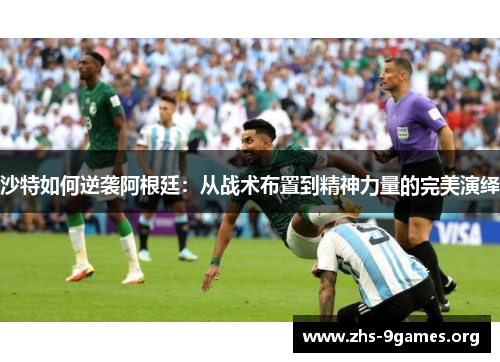 沙特如何逆袭阿根廷：从战术布置到精神力量的完美演绎