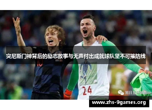 突尼斯门神背后的励志故事与无声付出成就球队坚不可摧防线