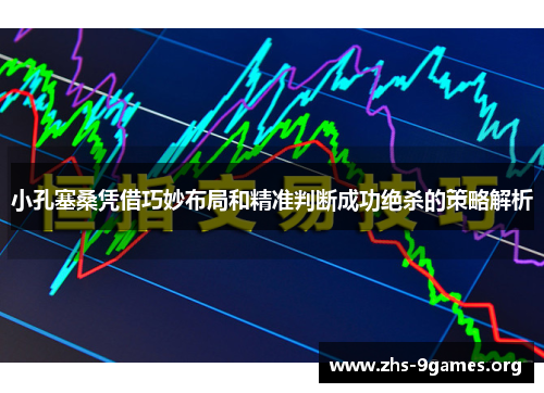小孔塞桑凭借巧妙布局和精准判断成功绝杀的策略解析