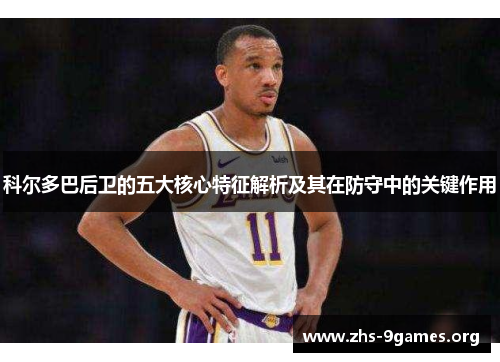 科尔多巴后卫的五大核心特征解析及其在防守中的关键作用