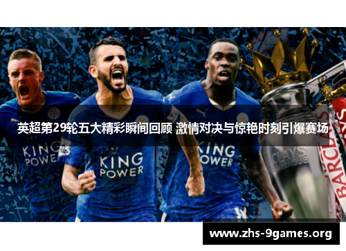 英超第29轮五大精彩瞬间回顾 激情对决与惊艳时刻引爆赛场