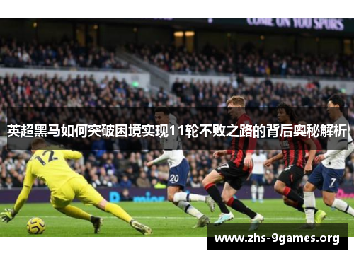 英超黑马如何突破困境实现11轮不败之路的背后奥秘解析