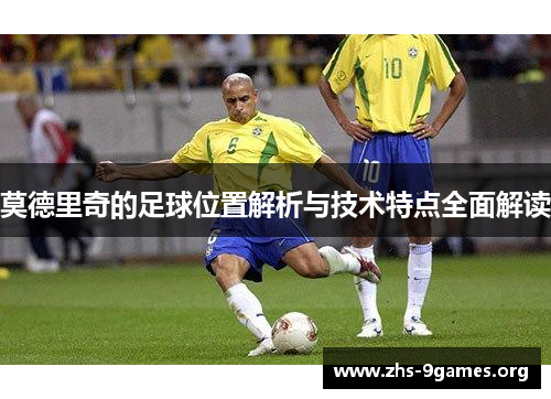 莫德里奇的足球位置解析与技术特点全面解读