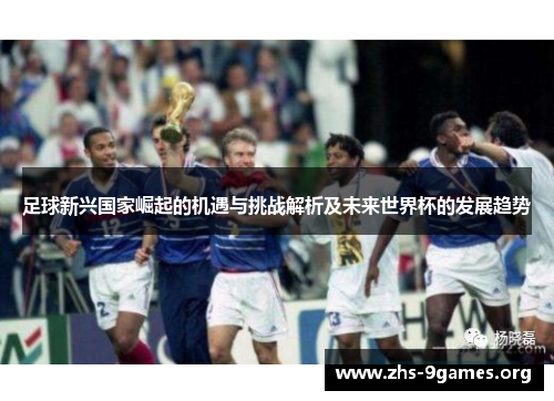 足球新兴国家崛起的机遇与挑战解析及未来世界杯的发展趋势 足球新兴国家崛起的机遇与挑战解析及未来世界杯的发展趋势